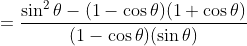 =\frac{\sin^2\theta-(1-\cos\theta)(1+\cos\theta)}{(1-\cos\theta)(\sin\theta)}