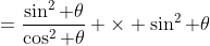 =\frac{\sin^2 \theta}{\cos^2 \theta} \times \sin^2 \theta