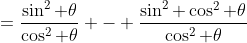 =\frac{\sin^2 \theta}{\cos^2 \theta} - \frac{\sin^2 \cos^2 \theta}{\cos^2 \theta}
