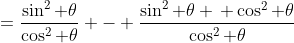 =\frac{\sin^2 \theta}{\cos^2 \theta} - \frac{\sin^2 \theta \, \cos^2 \theta}{\cos^2 \theta}