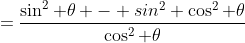 =\frac{\sin^2 \theta - sin^2 \cos^2 \theta}{\cos^2 \theta}