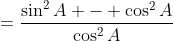 =\frac{\sin^2A - \cos^2A}{\cos^2A}