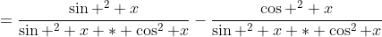 =\frac{\sin ^2 x}{\sin ^2 x * \cos^2 x}-\frac{\cos ^2 x}{\sin ^2 x * \cos^2 x}