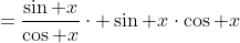 =\frac{\sin x}{\cos x}\cdot \sin x\cdot\cos x