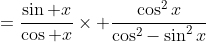 =\frac{\sin x}{\cos x}\times \frac{\cos^2x}{\cos^2-\sin^2x}