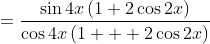=\frac{\sin4x\left(1+2\cos2x\right)}{\cos4x\left(1 + 2\cos2x\right)}
