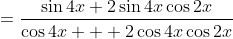 =\frac{\sin4x+2\sin4x\cos2x}{\cos4x + 2\cos4x\cos2x}