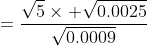 =\frac{\sqrt{5}\times \sqrt{0.0025}}{\sqrt{0.0009}}