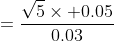 =\frac{\sqrt{5}\times 0.05}{0.03}