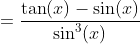 =\frac{\tan(x)-\sin(x)}{\sin^3(x)}