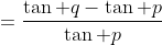 =\frac{\tan q-\tan p}{\tan p~\tan q}