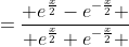 =\frac{ e^{\frac{x}{2}}-e^{-\frac{x}{2}} }{ e^{\frac{x}{2}}+e^{-\frac{x}{2}} }