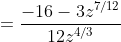 =\frac{-16-3z^{7/12}}{12z^{4/3}}