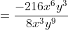 =\frac{-216x^6y^3}{8x^3y^9}