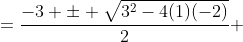 \begin{align*} t&=\frac{-3 \pm \sqrt{3^2-4(1)(-2)}}{2}\\ &=\frac{-3 \pm \sqrt{17}}{2} \\ \end{align*}