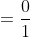 =\frac{0}{1}