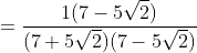 =\frac{1(7-5\sqrt2)}{(7+5\sqrt2)(7-5\sqrt2)}