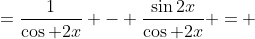 =\frac{1}{\cos 2x} - \frac{\sin2x}{\cos 2x} = 