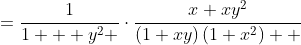 \begin{aligned}\frac{x}{{1+xy}}\cdot\frac{1}{{1+x^  2}}&=\frac{1}{{1 + y^2 }}\cdot\frac{{x+xy^2}}{{(1+xy)\left({1+x^2}\right)  }}\\&= \frac{1}{{1 + y^2 }}\Bigg\{ {\frac{{\left( {x^2y+x+xy^2+y} \right) - y\left({1 + x^2 } \right)}}{{(1 + xy)\left({1+x^2 }\right)}}}\Bigg\}\\&= \frac{1}{{1 + y^2 }}\Bigg\{ {\frac{{(1 +xy)(x+y)-y\left({1+x^2}\right)}}{{(1+xy)\left({1+x^2}\right  )}}}\Bigg\},<br />
\end{aligned}