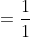 =\frac{1}{1}