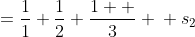  \begin{align*}s_1&=\frac{1}{1}+\frac{1}{2}+\frac{1  }{3} \\ s_2&=\frac{1}{4}+\frac{1}{5}+\frac{1}{6} \\&\vdots \\ s_n&=\frac{1}{3n-2}+\frac{1}{3n-1}+\frac{1}{3n}\end{align*}
