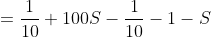 =\frac{1}{10}+100S-\frac{1}{10}-1-S