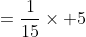 =\frac{1}{15}\times 5