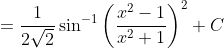 \;\;=\frac{1}{2\sqrt2}\sin^{-1}\left(\frac{x^2-1}{x^2+1}\right)^2+C
