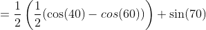 =\frac{1}{2}\left(\frac{1}{2}(\cos(40)-cos(60))\right) \sin(70)