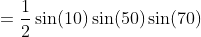 =\frac{1}{2}\sin(10)\sin(50)\sin(70)
