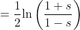 =\frac{1}{2}\text{ln}\left(\frac{1+s}{1-s}\right)