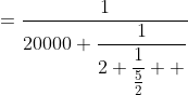 =\frac{1}{20000+\dfrac{1}{2+\dfrac{1}{\frac{5}{2}}  }}