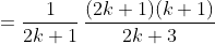 =\frac{1}{2k+1}\,\frac{(2k+1)(k+1)}{2k+3}