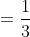 =\frac{1}{3}