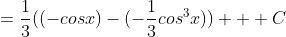 =\frac{1}{3}((-cosx)-(-\frac{1}{3}cos^3x)) + C
