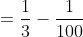=\frac{1}{3}-\frac{1}{100}