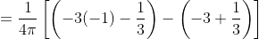 =\frac{1}{4\pi}\left[\left(-3(-1)-\frac{1}{3}\right)-\left(-3+\frac{1}{3}\right)\right]