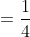 =\frac{1}{4}
