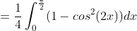 =\frac{1}{4}\int_{0}^{\frac{\pi}{2}}(1-cos^{2}(2x))dx