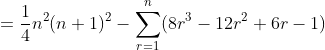 =\frac{1}{4}n^2(n+1)^2-\sum^{n}_{r=1}(8r^3-12r^2+6r-1)