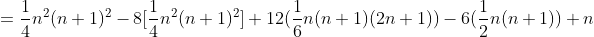 =\frac{1}{4}n^2(n+1)^2-8[\frac{1}{4}n^2(n+1)^2]+12(\frac{1}{6}n(n+1)(2n+1))-6(\frac{1}{2}n(n+1))+n