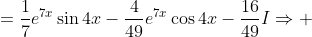 =\frac{1}{7}e^{7x}\sin{4x}-\frac{4}{49}e^{7x}\cos{4x}-\frac{16}{49}I\Rightarrow 
