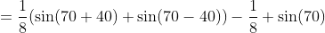 =\frac{1}{8}(\sin(70+40)+\sin(70-40))-\frac{1}{8} \sin(70)