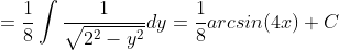 =\frac{1}{8}\int{\frac{1}{\sqrt{2^2-y^2}}}dy=\frac{1}{8}arcsin(4x)+C