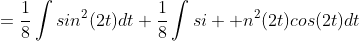 =\frac{1}{8}\int{sin^{2}(2t)}dt+\frac{1}{8}\int{si  n^{2}(2t)cos(2t)}dt
