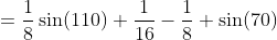 =\frac{1}{8}\sin(110)+\frac{1}{16}-\frac{1}{8} \sin(70)