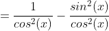 =\frac{1}{cos^{2}(x)}-\frac{sin^{2}(x)}{cos^{2}(x)}