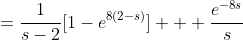 =\frac{1}{s-2}[1-e^{8(2-s)}] + \frac{e^{-8s}}{s}