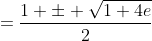 =\frac{1 \pm \sqrt{1+4e}}{2}