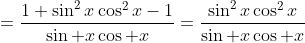 =\frac{1+\sin^2x\cos^2x-1}{\sin x\cos x}=\frac{\sin^2x\cos^2x}{\sin x\cos x}